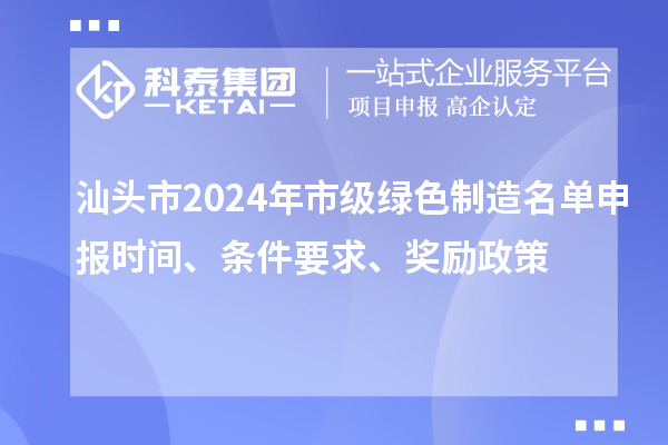汕头市2024年市级绿色制造名单申报时间、条件要求、奖励政策