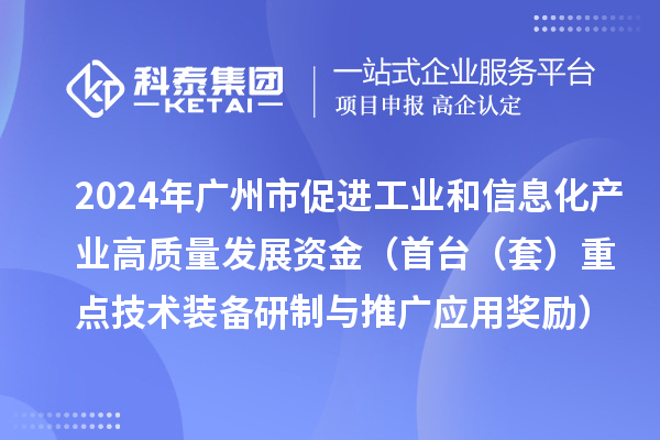 2024年广州市促进工业和信息化产业高质量发展资金（首台（套）重点技术装备研制与推广应用奖励）项目安排计划的公示