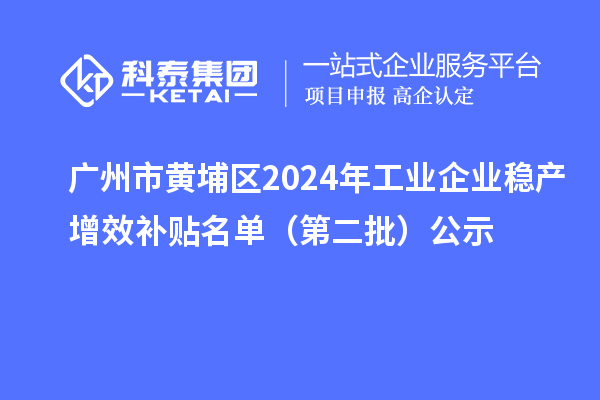 广州市黄埔区2024年工业企业稳产增效补贴名单（第二批）公示