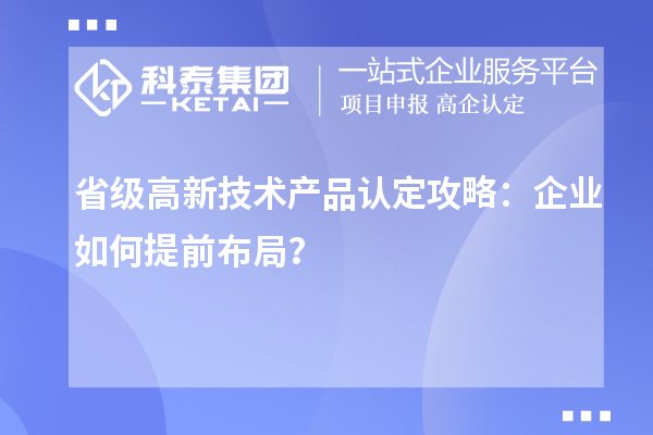 省级高新技术产品认定攻略：企业如何提前布局？