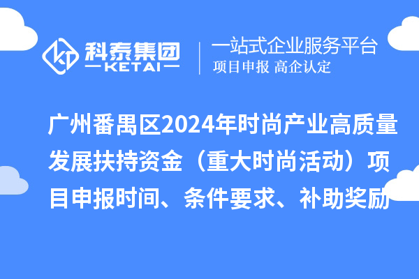 广州市番禺区2024年促进时尚产业高质量发展扶持资金（重大时尚活动）项目申报时间、条件要求、补助奖励
