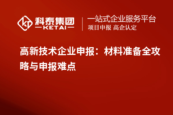 高新技术企业申报：材料准备全攻略与申报难点