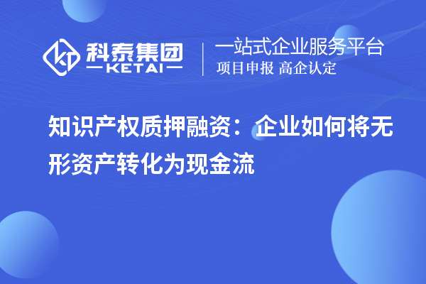 知识产权质押融资：企业如何将无形资产转化为现金流