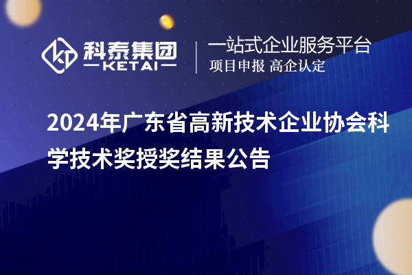 2024年广东省高新技术企业协会科学技术奖授奖结果公告