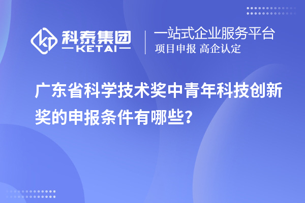 广东省科学技术奖中青年科技创新奖的申报条件有哪些？