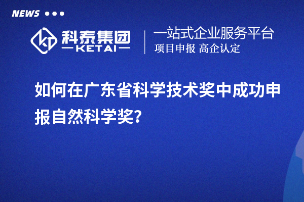 如何在广东省科学技术奖中成功申报自然科学奖？