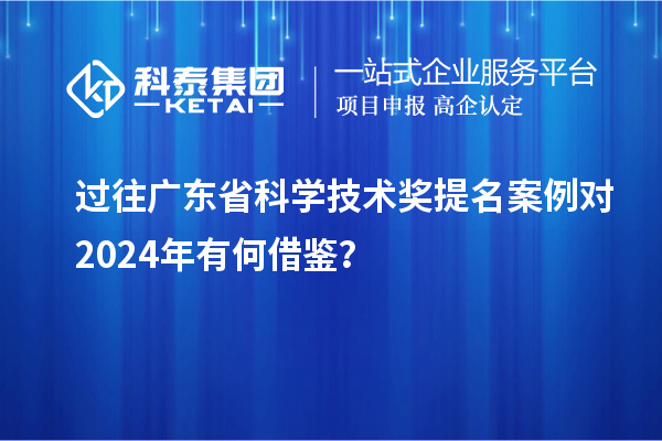 过往广东省科学技术奖提名案例对 2024年有何借鉴？