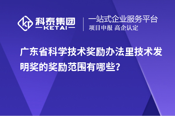 广东省科学技术奖励办法里技术发明奖的奖励范围有哪些？