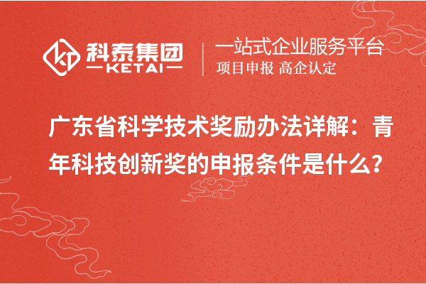 广东省科学技术奖励办法详解：青年科技创新奖的申报条件是什么？
