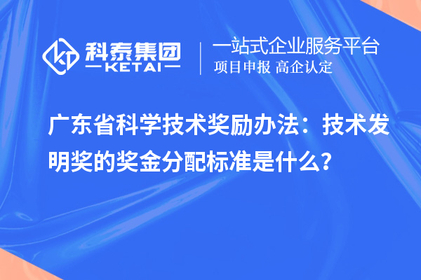 广东省科学技术奖励办法：技术发明奖的奖金分配标准是什么？