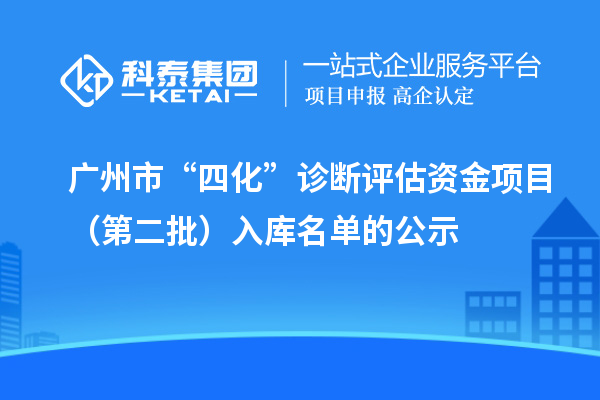 广州市“四化”诊断评估资金项目（第二批）入库名单的公示