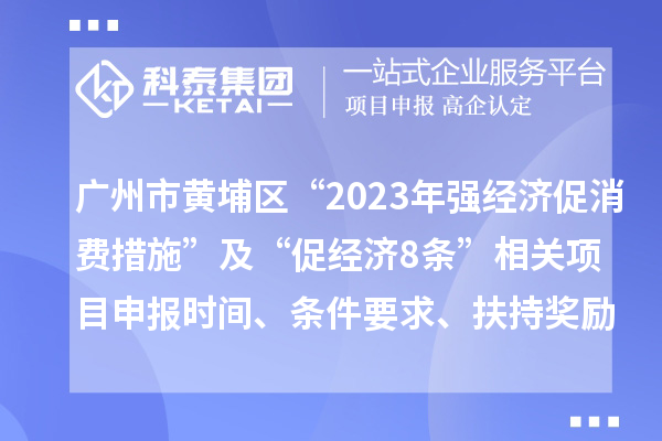 广州市黄埔区“2023年强经济促消费措施”及“促经济8条”相关<a href=http://www.1ys1w.cn/shenbao.html target=_blank class=infotextkey>项目申报</a>时间、条件要求、扶持奖励