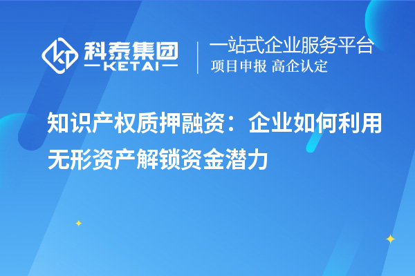 知识产权质押融资：企业如何利用无形资产解锁资金潜力
