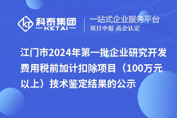 江门市2024年第一批企业研究开发费用税前加计扣除项目（100万元以上）技术鉴定结果的公示