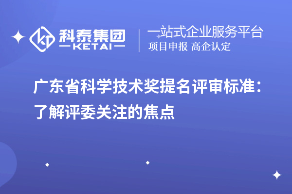 广东省科学技术奖提名评审标准：了解评委关注的焦点