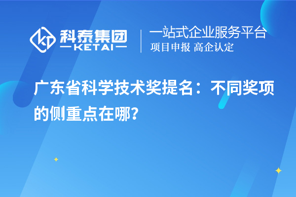 广东省科学技术奖提名：不同奖项的侧重点在哪？