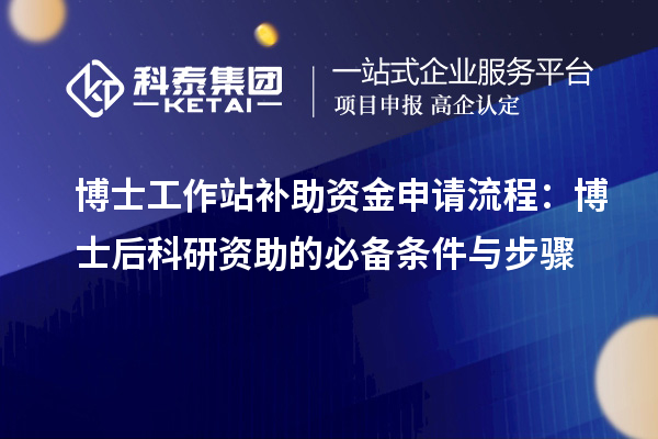 博士工作站补助资金申请流程：博士后科研资助的必备条件与步骤