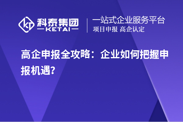 高企申报全攻略：企业如何把握申报机遇？