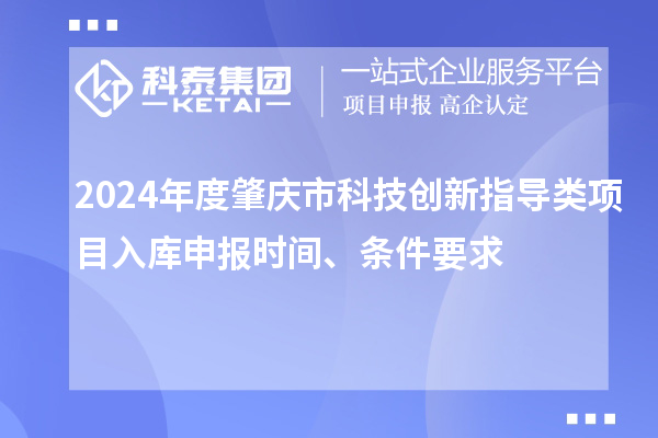 2024年度肇庆市科技创新指导类项目入库申报时间、条件要求