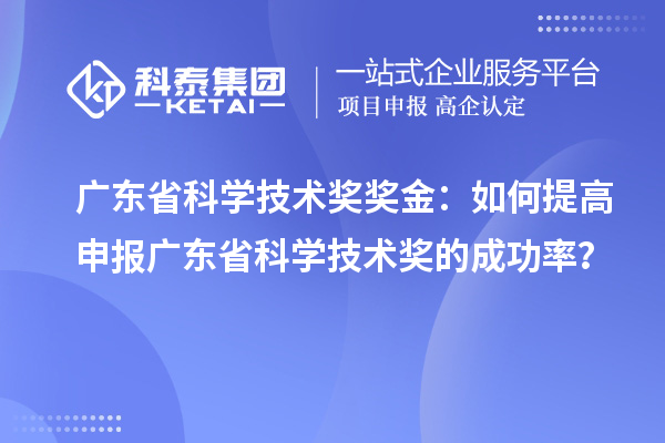 广东省科学技术奖奖金：如何提高申报广东省科学技术奖的成功率？