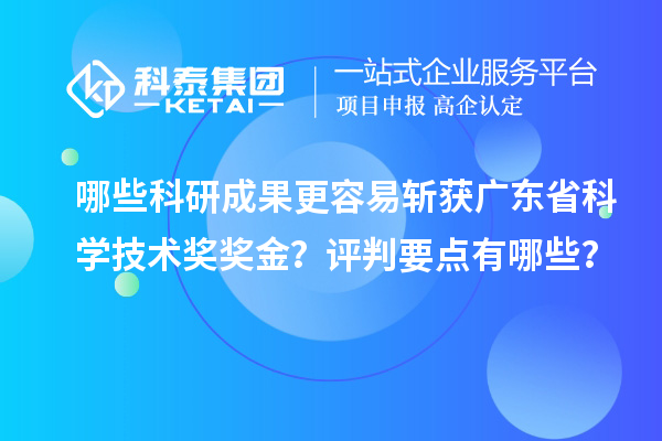 哪些科研成果更容易斩获广东省科学技术奖奖金？评判要点有哪些？