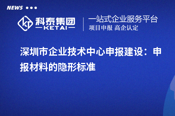 深圳市企业技术中心申报建设：申报材料的隐形标准