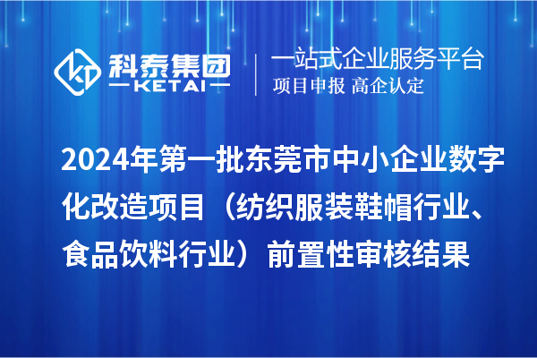 2024年第一批东莞市中小企业数字化改造项目（纺织服装鞋帽行业、食品饮料行业）前置性审核结果