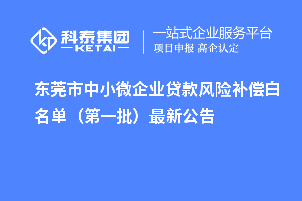 东莞市中小微企业贷款风险补偿白名单（第一批）最新公告