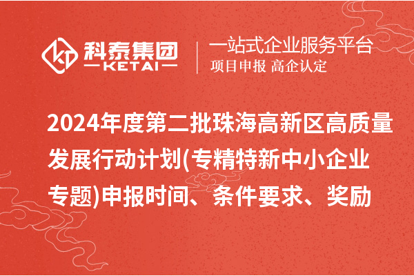 2024年度第二批珠海高新区高质量发展行动计划(专精特新中小企业专题)申报时间、条件要求、资助奖励