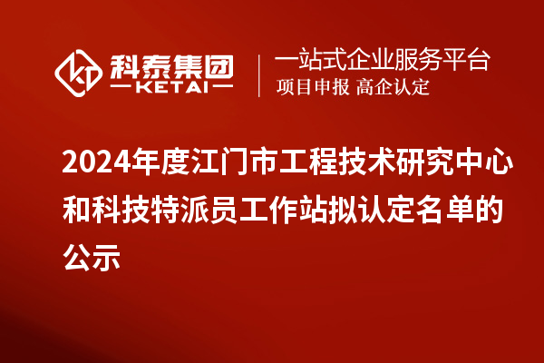 2024年度江门市工程技术研究中心和科技特派员工作站拟认定名单的公示