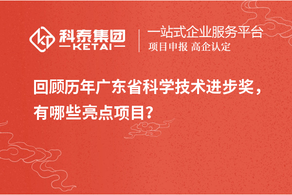 回顾历年广东省科学技术进步奖，有哪些亮点项目？