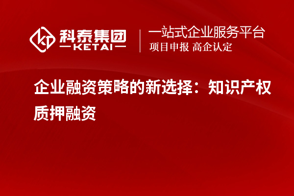 企业融资策略的新选择：知识产权质押融资
