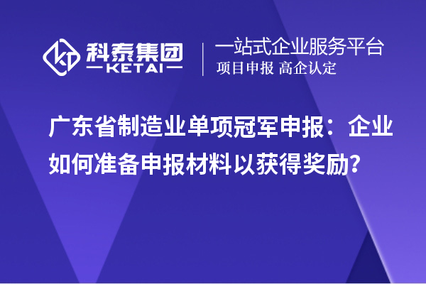 广东省制造业单项冠军申报：企业如何准备申报材料以获得奖励？