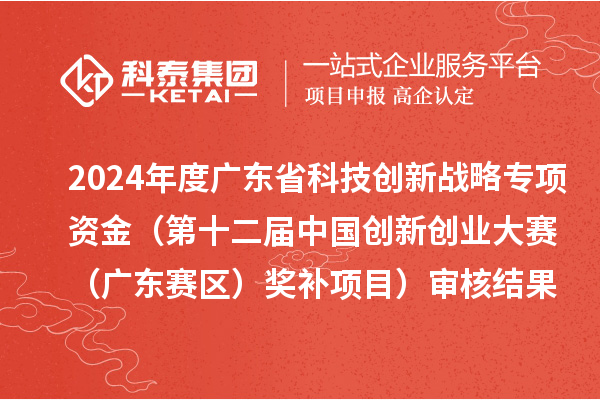 2024年度广东省科技创新战略专项资金（第十二届中国创新创业大赛（广东赛区）奖补项目）审核结果的公示
