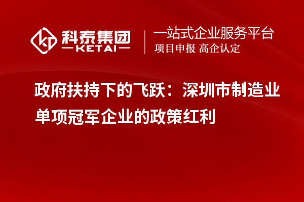 政府扶持下的飞跃：深圳市制造业单项冠军企业的政策红利