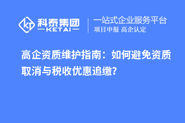高企资质维护指南：如何避免资质取消与税收优惠追缴？
