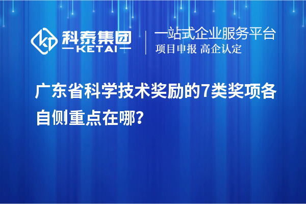 广东省科学技术奖励的 7 类奖项各自侧重点在哪？