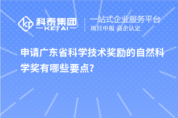 申请广东省科学技术奖励的自然科学奖有哪些要点？