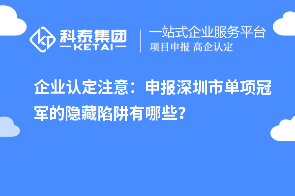 企业认定注意：申报深圳市制造业单项冠军的隐藏陷阱有哪些？