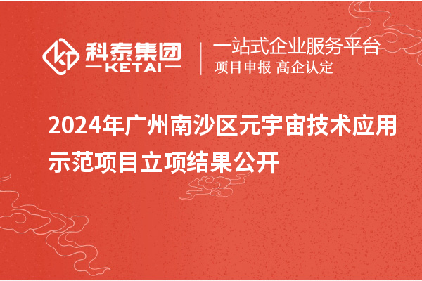 2024年广州南沙区元宇宙技术应用示范项目立项结果公开