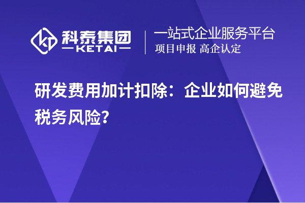 研发费用加计扣除：企业如何避免税务风险？