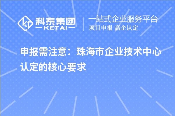 申报需注意：珠海市企业技术中心认定的核心要求