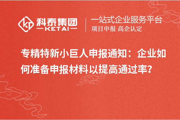<a href=http://www.1ys1w.cn/fuwu/zhuanjingtexin.html target=_blank class=infotextkey>专精特新小巨人申报</a>通知：企业如何准备申报材料以提高通过率？