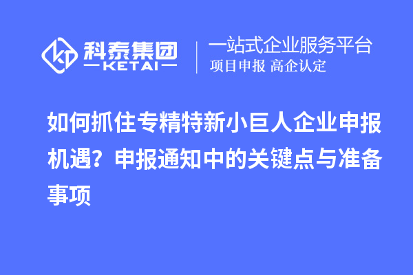 如何抓住专精特新<a href=http://www.1ys1w.cn/zjtx/ target=_blank class=infotextkey>小巨人企业申报</a>机遇？申报通知中的关键点与准备事项