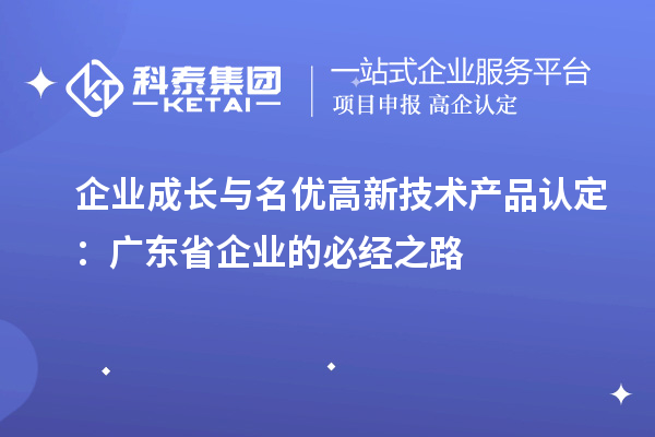 企业成长与名优高新技术产品认定：广东省企业的必经之路