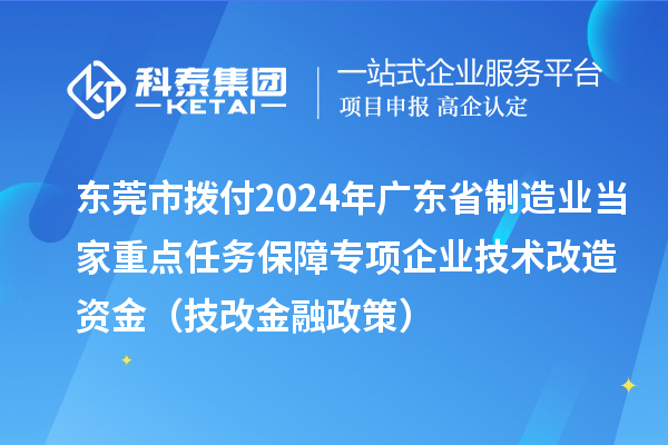 东莞市拨付2024年广东省制造业当家重点任务保障专项企业技术改造资金（技改金融政策）