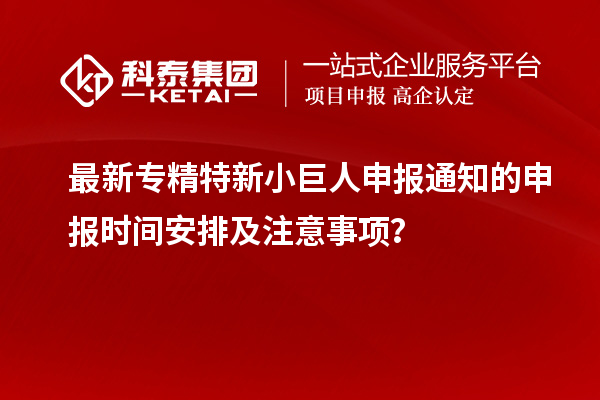 最新<a href=http://www.1ys1w.cn/fuwu/zhuanjingtexin.html target=_blank class=infotextkey>专精特新小巨人申报</a>通知的申报时间安排及注意事项？