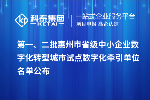 第一、二批惠州市省级中小企业数字化转型城市试点数字化牵引单位名单公布