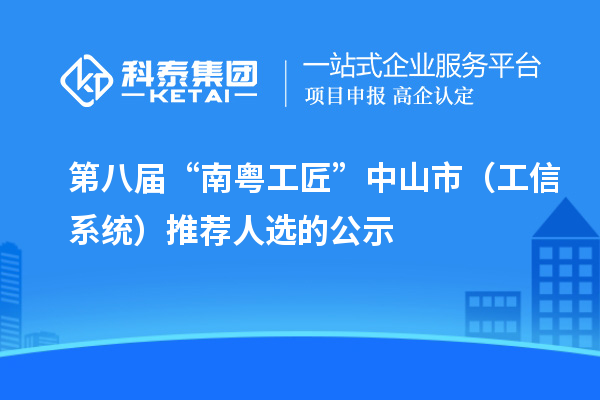 第八届“南粤工匠”中山市（工信系统）推荐人选的公示