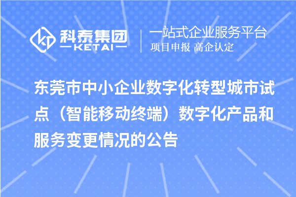 东莞市中小企业数字化转型城市试点（智能移动终端）数字化产品和服务变更情况的公告